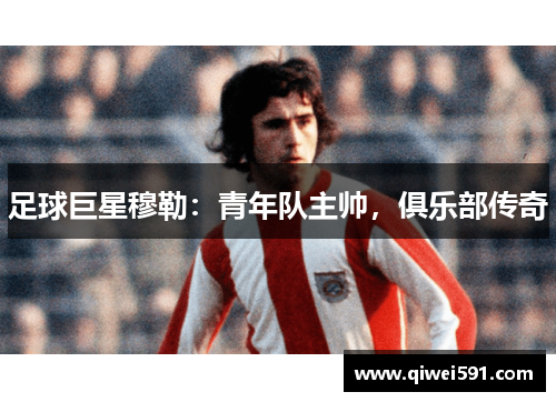 足球巨星穆勒：青年队主帅，俱乐部传奇