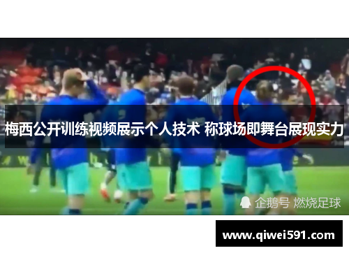 梅西公开训练视频展示个人技术 称球场即舞台展现实力