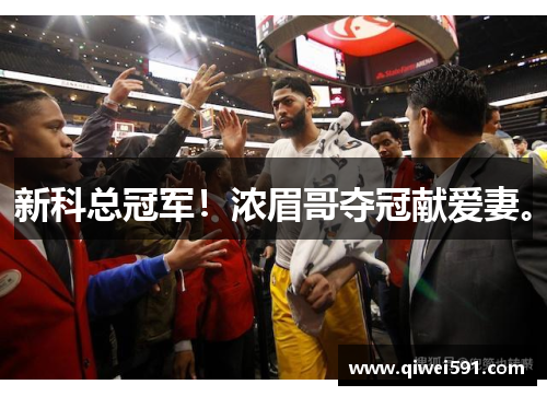 新科总冠军！浓眉哥夺冠献爱妻。